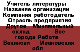 Учитель литературы › Название организации ­ Компания-работодатель › Отрасль предприятия ­ Другое › Минимальный оклад ­ 20 000 - Все города Работа » Вакансии   . Ивановская обл.